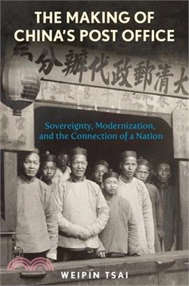 The Making of China's Post Office: Sovereignty, Modernization, and the Connection of a Nation