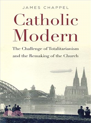 Catholic Modern ― The Challenge of Totalitarianism and the Remaking of the Church