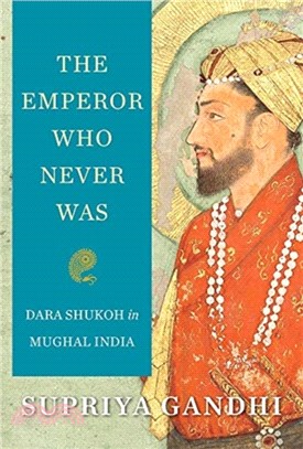 The Emperor Who Never Was ― Dara Shukoh in Mughal India