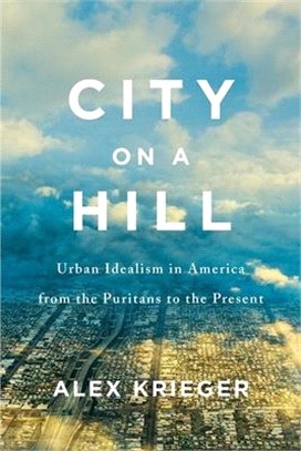 City on a Hill ― Urban Idealism in America from the Puritans to the Present