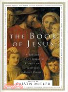 THE BOOK OF JESUS: A TREASURY OF THE GREATEST STORIES AND WRITINGS ABOUT CHRIST