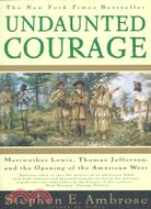 Undaunted Courage ─ Meriwether Lewis, Thomas Jefferson, and the Opening of the American West