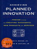 Achieving Planned Innovation: A Proven System for Creating Successful New Products and Services