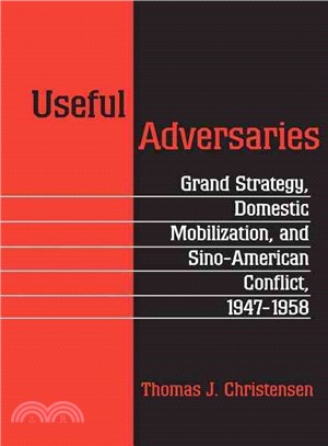 Useful Adversaries: Grand Strategy, Domestic Mobilization, and Sino-American Conflict, 1947-1958