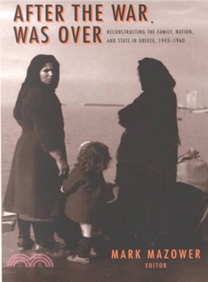 After the war was over :reconstructing the family, nation, and state in Greece, 1943-1960 /