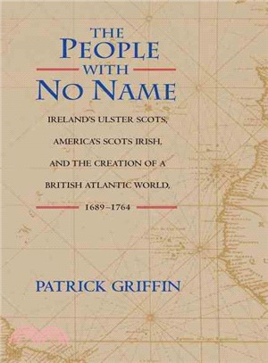 The People With No Name ─ Ireland's Ulster Scots, America's Scots Irish, and the Creation of a British Atlantic World, 1689-1764