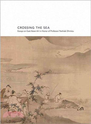 Crossing the Sea ─ Essays on East Asian Art in Honor of Professor Yoshiaki Shimizu
