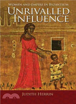 Unrivalled Influence ― Women and Empire in Byzantium