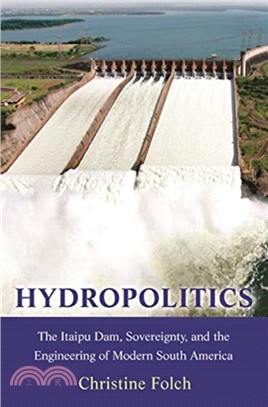 Hydropolitics : The Itaipu Dam, Sovereignty, and the Engineering of Modern South America