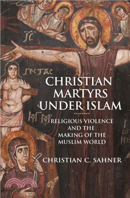 Christian Martyrs under Islam：Religious Violence and the Making of the Muslim World