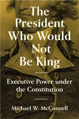 The President Who Would Not Be King：Executive Power under the Constitution