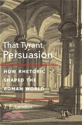 That Tyrant, Persuasion: How Rhetoric Shaped the Roman World