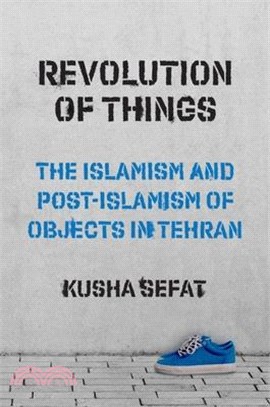 Revolution of Things: The Islamism and Post-Islamism of Objects in Tehran