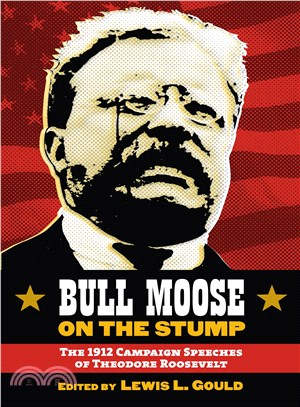 Bull Moose on the Stump ― The 1912 Campaign Speeches of Theodore Roosevelt