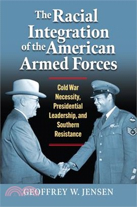 The Racial Integration of the American Armed Forces: Cold War Necessity, Presidential Leadership, and Southern Resistance