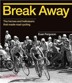 Break Away ─ The Heroes and Hellraisers That Made Road Cycling