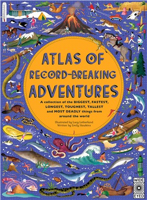Atlas of Record-Breaking Adventures: A collection of the BIGGEST, FASTEST, LONGEST, TOUGHEST, TALLEST and MOST DEADLY things from around the world