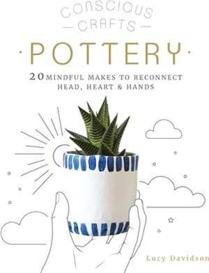 Conscious Crafts: Pottery: 20 Mindful Makes to Reconnect Head, Heart & Hands