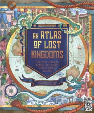 An Atlas of Lost Kingdoms：Discover Mythical Lands, Lost Cities and Vanished Islands