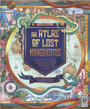 An atlas of lost kingdoms :discover mythical lands, lost cities and vanished islands /