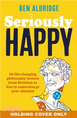 Seriously HAPPY：10 life-changing philosophy lessons from Stoicism to Zen to supercharge your mindset