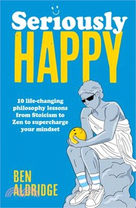 Seriously Happy: 10 Life-Changing Philosophy Lessons from Stoicism to Zen to Supercharge Your Mindset