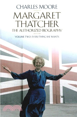Margaret Thatcher: The Authorized Biography, Volume Two: Everything She Wants (Authorised Biog Vol 2)