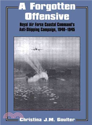 A Forgotten Offensive ― Royal Air Force Coastal Command's Anti-Shipping Campaign, 1940-1945