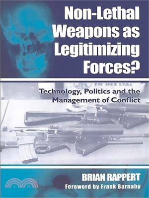 Non-Lethal Weapons As Legitimizing Forces ― Technology, Politics, and the Management of Conflict