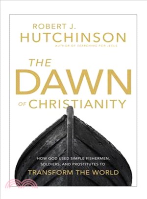 The Dawn of Christianity ─ How God Used Simple Fishermen, Soldiers, and Prostitutes to Transform the World