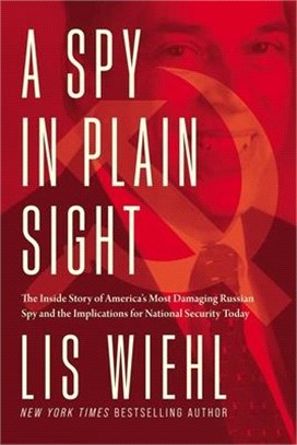 A Spy in Plain Sight: The Inside Story of America's Most Damaging Russian Spy and the Implications for National Security Today