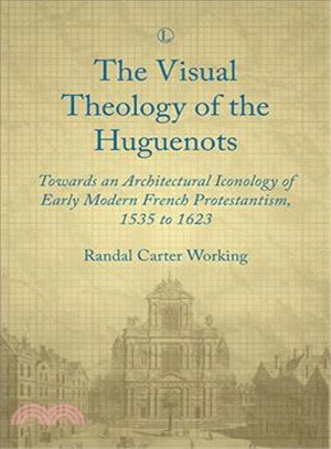 Visual Theology of the Huguenots ― Towards an Architectural Iconology of Early Modern French Protestantism 1535-1623