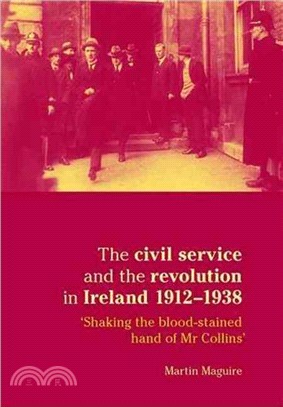 The Civil Service and the Revolution in Ireland 1912-1938：'shaking the Blood-Stained Hand of Mr Collins'