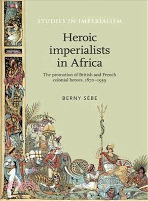 Heroic Imperialists in Africa ─ The Promotion of British and French Colonial Heroes, 1870?939