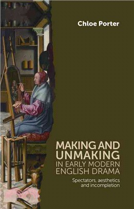 Making and Unmaking in Early Modern English Drama ― Spectators, Aesthetics and Incompletion