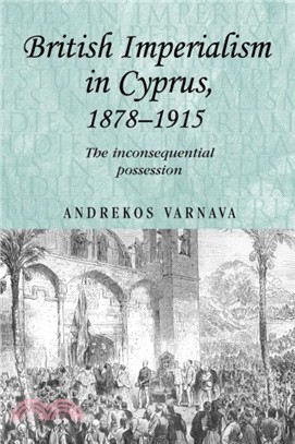 British Imperialism in Cyprus, 1878-1915：The Inconsequential Possession