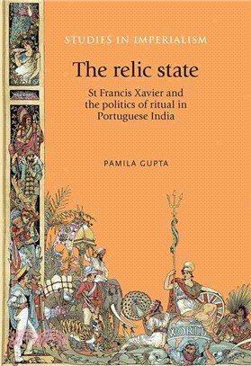 The Relic State ─ St Francis Xavier and the Politics of Ritual in Portuguese India