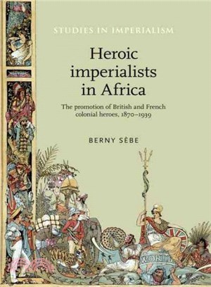 Heroic Imperialists in Africa ─ The Promotion of British and French Colonial Heroes 1870-1939