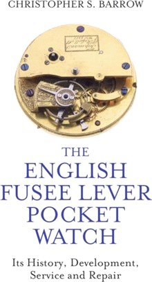 The English Fusee Lever Pocket Watch：Its History, Development, Service and Repair