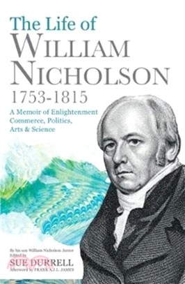 The Life of William Nicholson, 1753-1815：A Memoir of Enlightenment, Commerce, Politics, Arts and Science