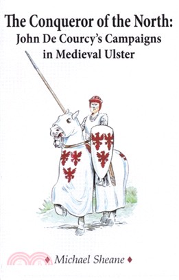 The Conqueror of the North : John de Courcy's Campaigns in Medieval Ulster