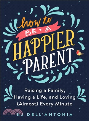 How to Be a Happier Parent ― Raising a Family, Having a Life and Loving Almost Every Minute