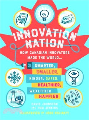 Innovation Nation ─ How Canadian Innovators Made the World Smarter, Smaller, Kinder, Safer, Healthier, Wealthier, Happier