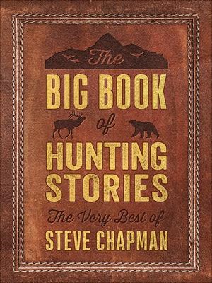 The Big Book of Hunting Stories ― The Very Best of Steve Chapman