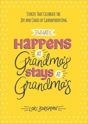 What Happens at Grandma's Stays at Grandma's ― Stories That Celebrate the Joy and Chaos of Grandparenting