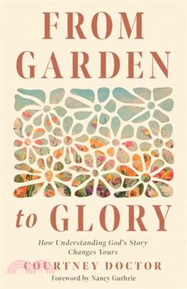 From Garden to Glory: How Understanding God's Story Changes Yours