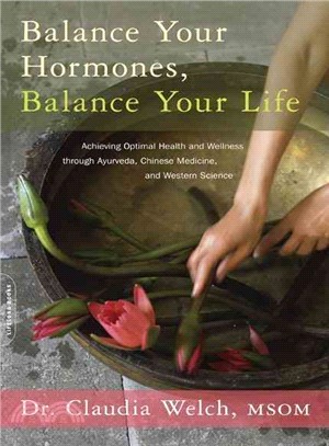 Balance Your Hormones, Balance Your Life ─ Achieving Optimal Health and Wellness Through Ayurveda, Chinese Medicine, and Western Science