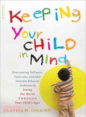 Keeping Your Child in Mind ─ Overcoming Defiance, Tantrums, and Other Everyday Behavior Problems by Seeing the World Through Your Child's Eyes