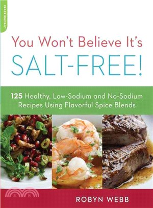 You Won't Believe It's Salt-Free ─ 125 Heart-Healthy, Low-Sodium and No-Sodium Recipes Using Flavorful Spice Blends