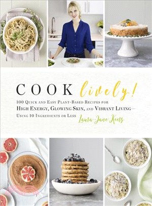 Cook Lively! ─ 100 Quick and Easy Plant-based Recipes for High Energy, Glowing Skin, and Vibrant Living-Using 10 Ingredients or Less
